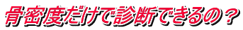 骨密度だけで診断できるの?